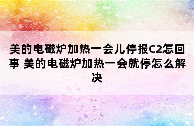 美的电磁炉加热一会儿停报C2怎回事 美的电磁炉加热一会就停怎么解决